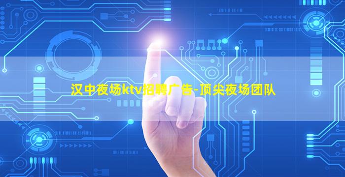 汉中夜场ktv招聘广告-顶尖夜场团队